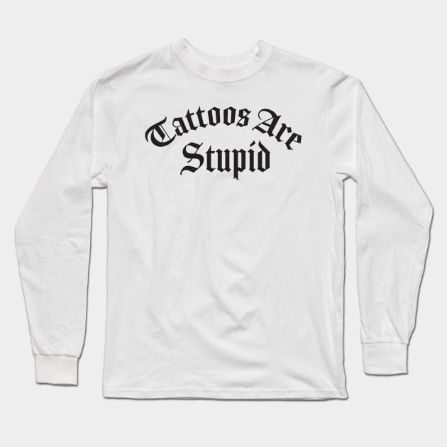 Tattoos Are Stupid Long Sleeve T-Shirt by TheDesignDepot